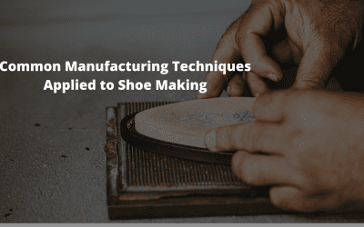 11 Common Manufacturing Techniques Applied to Shoe Making