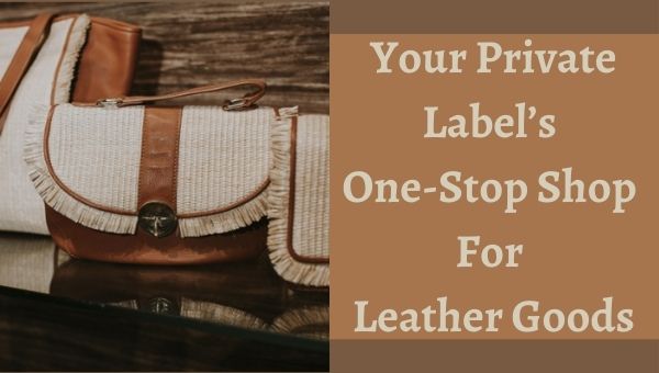 Your Private Label’s One-Stop Shop For Leather Goods